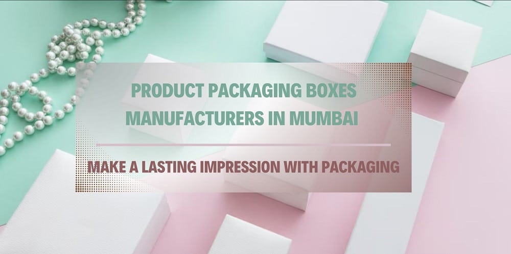 Product Packaging Boxes Manufacturers in Mumbai Make a Lasting Impression with Packaging