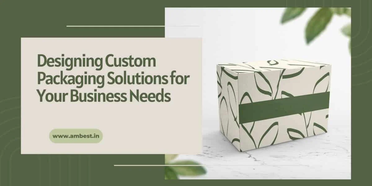 Designing Custom Packaging Solutions for Your Business Needs 1
